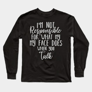 I'm Not Responsible For What My Face Does When You Talk Long Sleeve T-Shirt